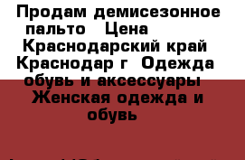 Продам демисезонное пальто › Цена ­ 1 000 - Краснодарский край, Краснодар г. Одежда, обувь и аксессуары » Женская одежда и обувь   